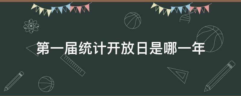 第一届统计开放日是哪一年 今年的全国统计开放日是第几届