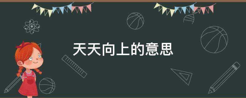 天天向上的意思 天天向上的意思是什么