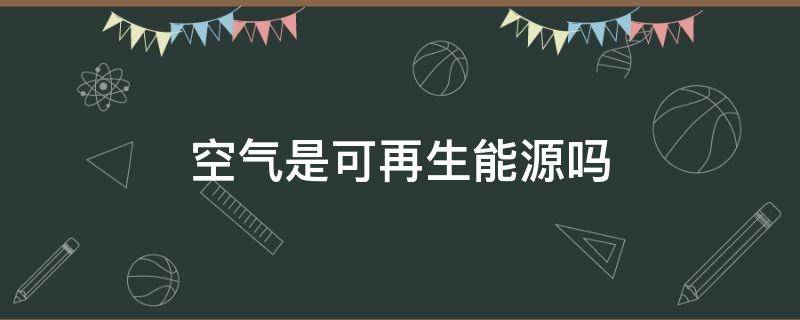 空气是可再生能源吗（空气源是可再生能源吗）