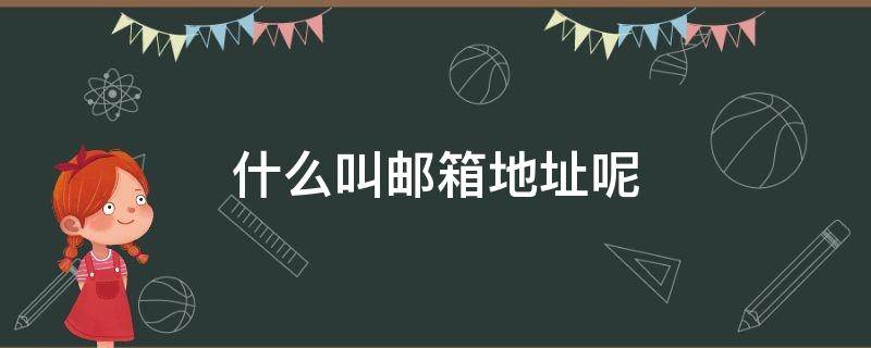 什么叫邮箱地址呢 什么叫邮件箱地址?