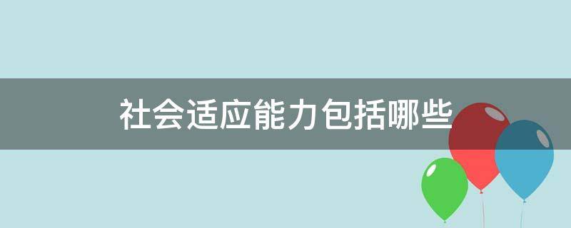 社会适应能力包括哪些 小学生社会适应能力包括哪些