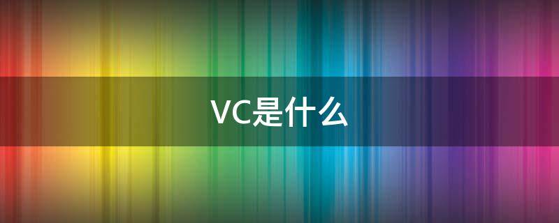VC是什么（vc是什么软件）