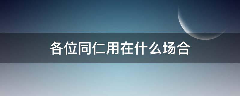 各位同仁用在什么场合 全体同仁用在什么场合