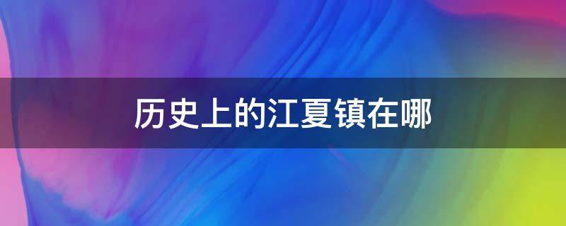 历史上的江夏镇在哪 清代江夏镇是现在哪里