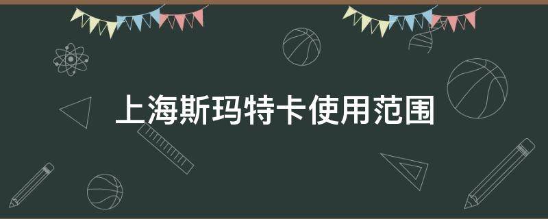 上海斯玛特卡使用范围（上海斯玛特卡使用范围2019）