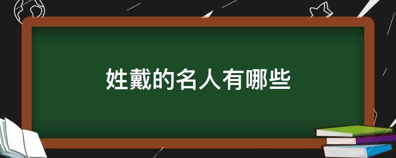 姓戴的名人有哪些（关于戴姓的名人）