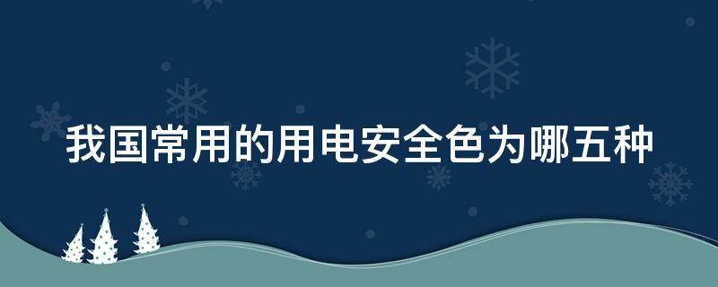 我国常用的用电安全色为哪五种（安全用电的颜色）