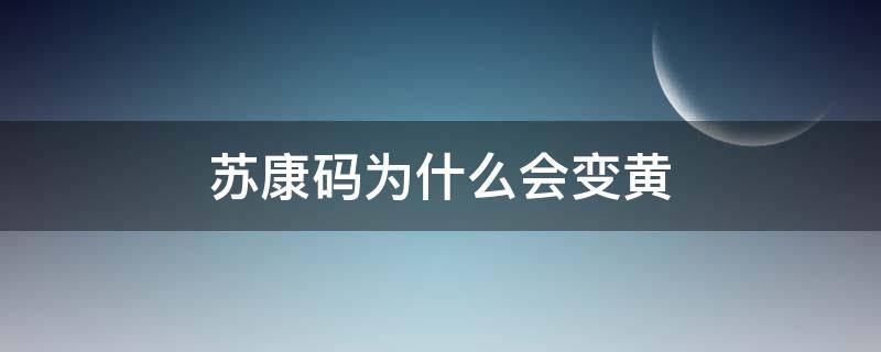 苏康码为什么会变黄 苏康码怎么会变黄