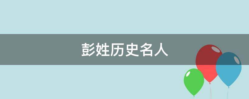 彭姓历史名人 彭姓历史名人名字