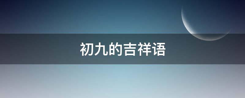 初九的吉祥语（九月初九吉祥语）