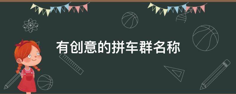 有创意的拼车群名称（拼车群取名简单）