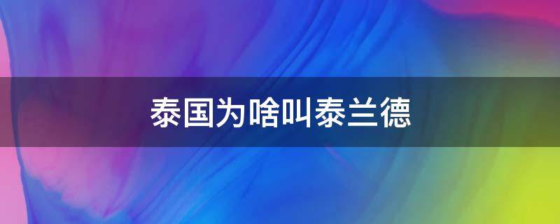 泰国为啥叫泰兰德 泰国为什么叫泰兰