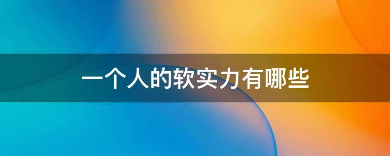 一个人的软实力有哪些 一个人的软实力和硬实力