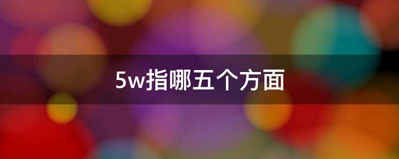 5w指哪五个方面 5w中的5个是指什么