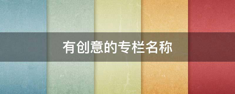 有创意的专栏名称 有创意的专栏名称疫情