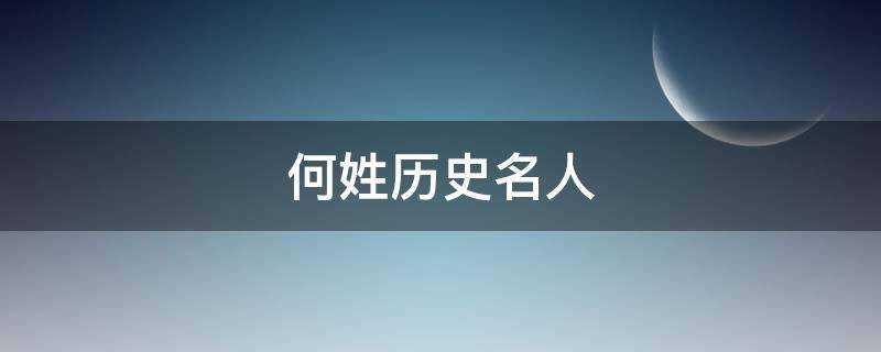 何姓历史名人（何姓历史名人故事）