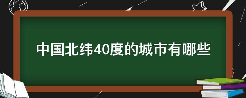 中国北纬40度的城市有哪些（中国北纬40度的城市有哪几个）