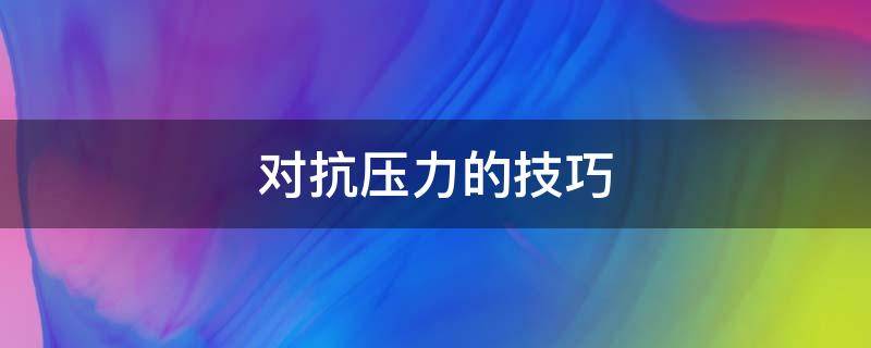 对抗压力的技巧 对抗压力的技巧有哪些