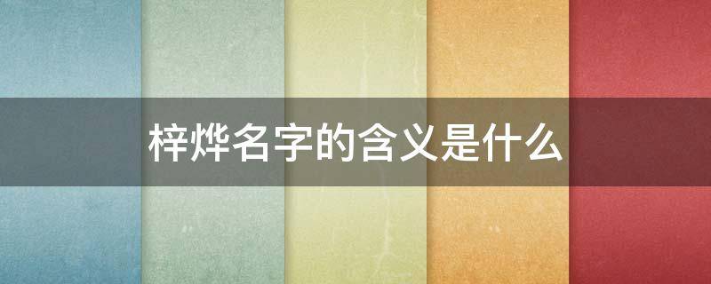 梓烨名字的含义是什么（梓烨这个名字的含义）