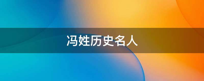 冯姓历史名人 冯姓历史名人名字大全