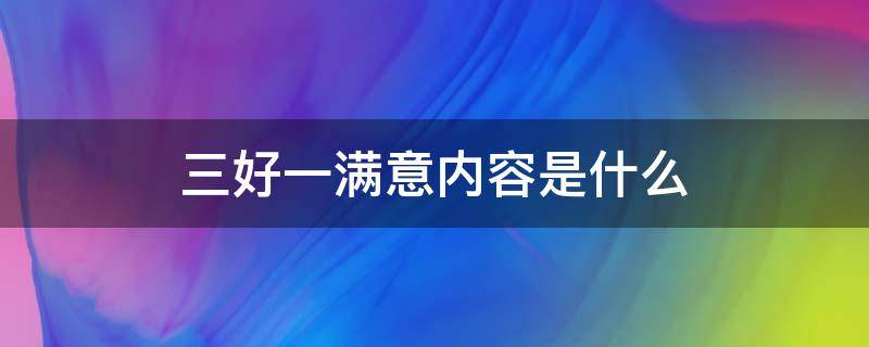 三好一满意内容是什么 三好一满意是什么时候提出来的