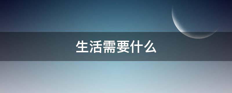 生活需要什么 生活需要什么半命题作文