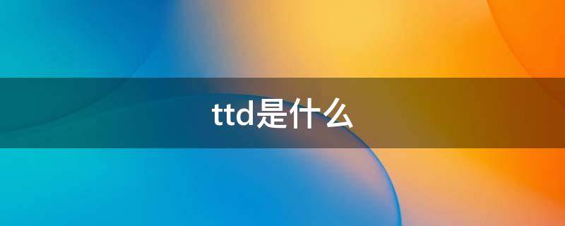 ttd是什么（TTD是什么意思）