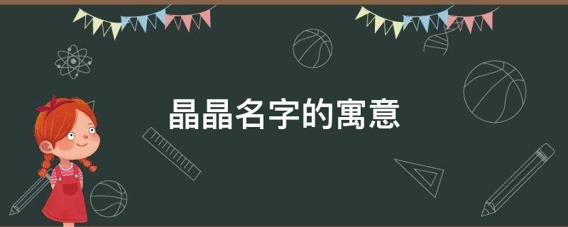 晶晶名字的寓意 晶晶名字的寓意是什么意思