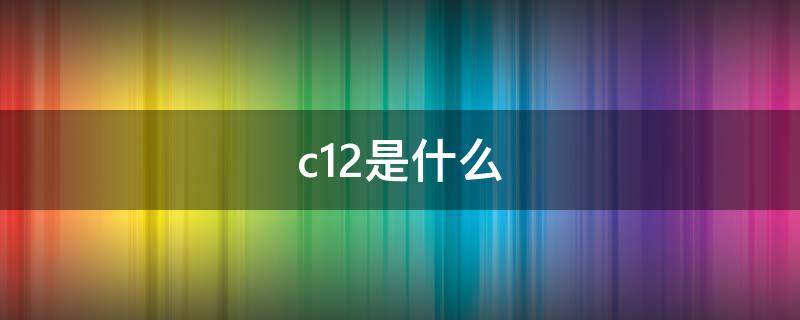 c12是什么 c12是什么意思