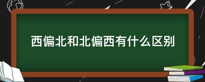 西偏北和北偏西有什么区别 西偏北和北偏西有什么区别图