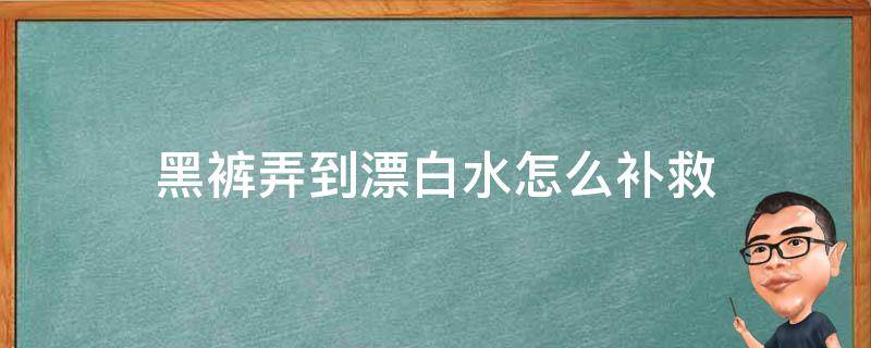 黑裤弄到漂白水怎么补救 黑色裤子漂白了怎么弄回来