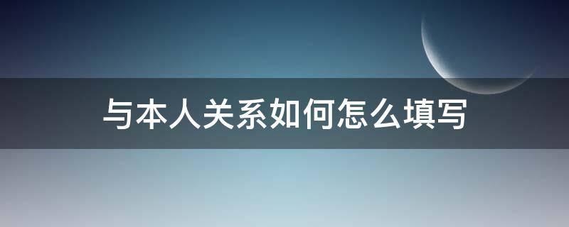 与本人关系如何怎么填写 现在与本人关系如何怎么填写