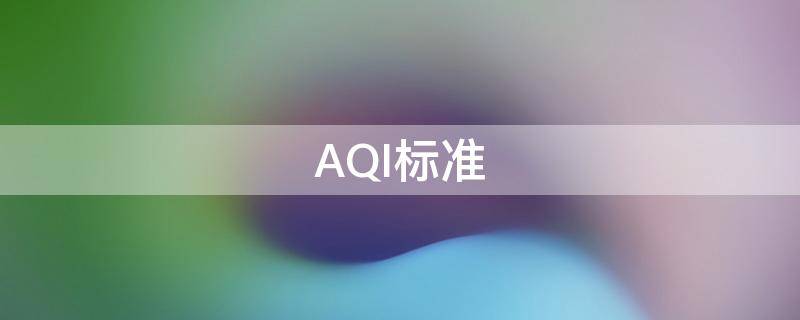 AQI标准 aqi标准范围多少正常