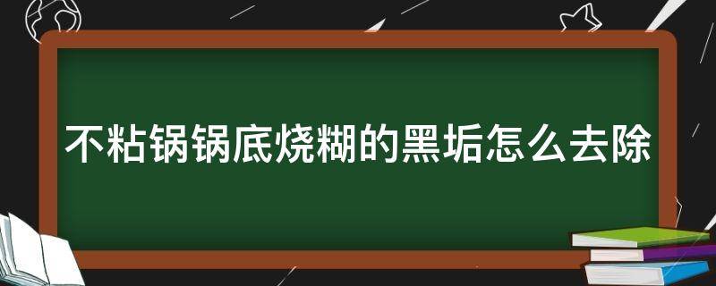 不粘锅锅底烧糊的黑垢怎么去除（不粘锅锅底烧糊的黑垢怎么去除小妙招）