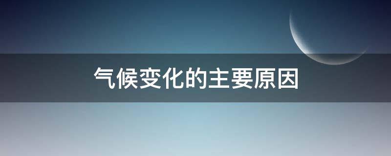 气候变化的主要原因 什么一直是气候变化的主要原因