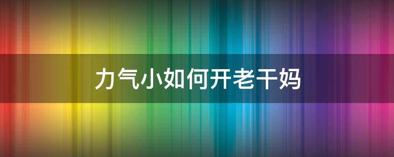 力气小如何开老干妈 开老干妈最容易的方法