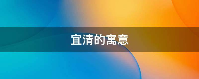 宜清的寓意（宜清的意思是什么）