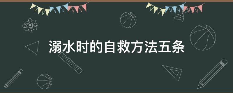 溺水时的自救方法五条 溺水时的自救方法五条简单字少