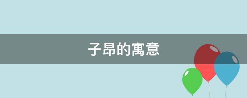 子昂的寓意（史子昂有什么寓意）