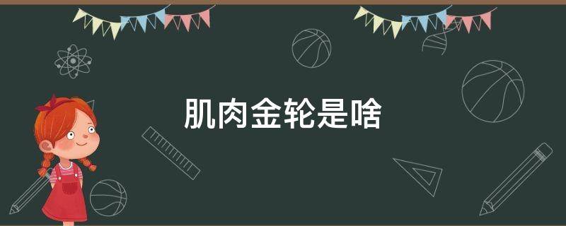 肌肉金轮是啥 肌肉金轮是什么