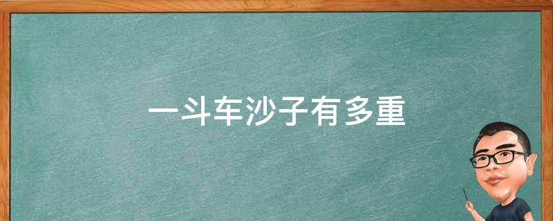 一斗车沙子有多重 一斗车沙多少斤