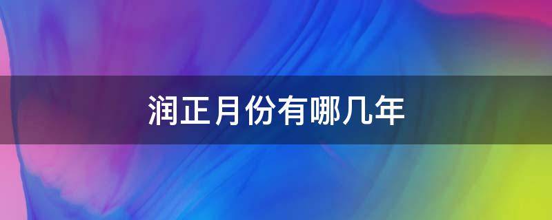 润正月份有哪几年（上一个润正月份有哪几年）