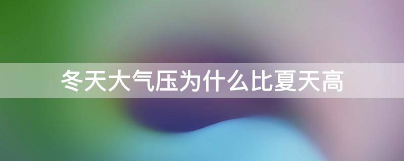 冬天大气压为什么比夏天高（冬天大气压比夏天的高）