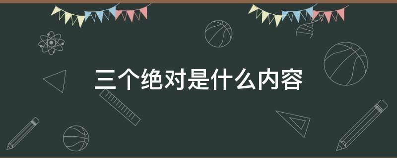 三个绝对是什么内容 三个绝对是什么内容 出处