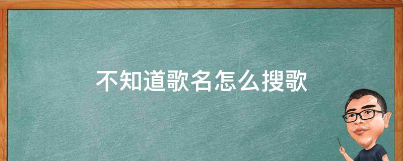 不知道歌名怎么搜歌 不知道歌名怎么搜歌名