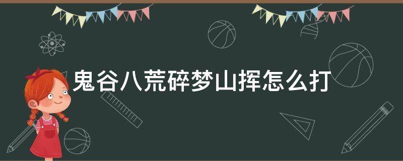 鬼谷八荒碎梦山挥怎么打 鬼谷八荒具灵山挥怎么打