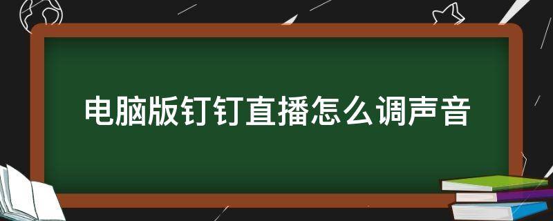 电脑版钉钉直播怎么调声音 电脑版钉钉直播怎么调音量