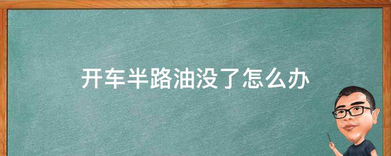 开车半路油没了怎么办（车开到半路没油了怎么办）