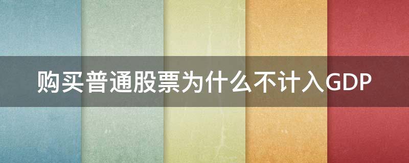 购买普通股票为什么不计入GDP（购买普通股票是不是投资）