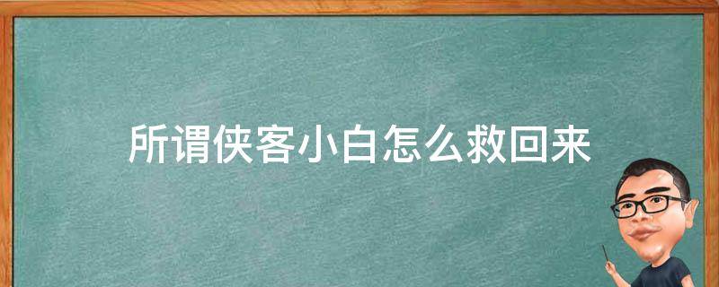 所谓侠客小白怎么救回来 所谓侠客小白被拐